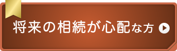 将来の相続が心配な方