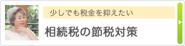 少しでも税金を抑えたい 相続税の節税対策