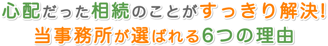 心配だった相続のことがすっきり解決!当事務所が選ばれる6つの理由