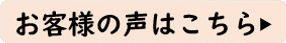 お客様の声はコチラ