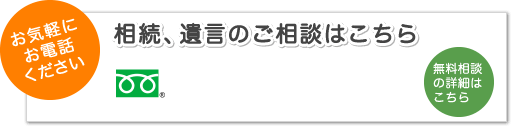 お気軽にお電話ください 相続、遺言のご相談はこちら 0120-303-077 受付時間 9:00-20:00 つながらない場合 0422-27-2058まで  無料相談の詳細はこちら