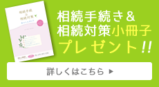 相続手続き&相続対策小冊子プレゼント!! 詳しくはこちら